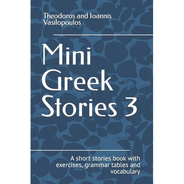 Mini Greek Stories 3: A short stories book with exercises, grammar tables and vocabulary