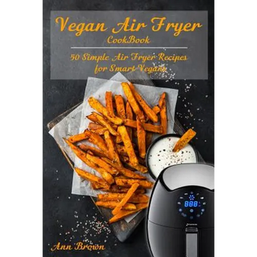 Vegan Air Fryer Cookbook: 50 Simple Air Fryer Recipes for Smart Vegans