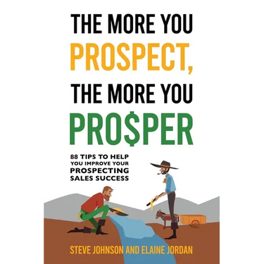 The More You Prospect, The More You Prosper: 88 Tips to Help You Improve Your Prospecting Sales Success