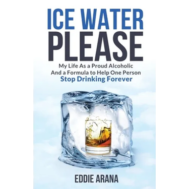 Ice Water Please: My Life As a Proud Alcoholic And a Formula to Help One Person Stop Drinking Forever