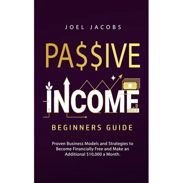 Passive Income - Beginners Guide: Proven Business Models and Strategies to Become Financially Free and Make an Additional $10,000 a Month