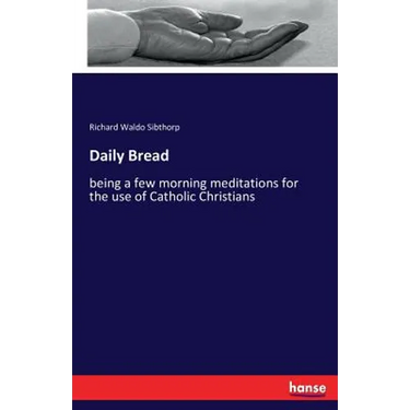 Daily Bread: being a few morning meditations for the use of Catholic Christians