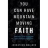 You Can Have Mountain Moving Faith: Practical Steps to Realizing God's Promises in Your Life