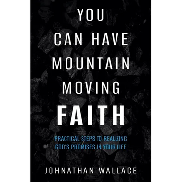 You Can Have Mountain Moving Faith: Practical Steps to Realizing God's Promises in Your Life