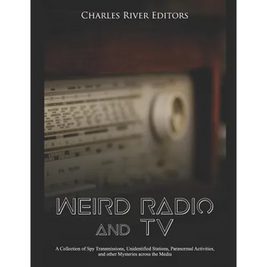 Weird Radio and Television: A Collection of Spy Transmissions, Unidentified Stations, Paranormal Activities, and other Mysteries across the Media