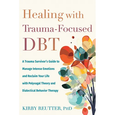 Healing with Trauma-Focused Dbt: A Trauma Survivor's Guide to Manage Intense Emotions and Reclaim Your Life with Polyvagal Theory and Dialectical Beha