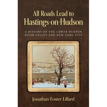 All Roads Lead to Hastings-on-Hudson: A History of the Lower Hudson River Valley and New York City