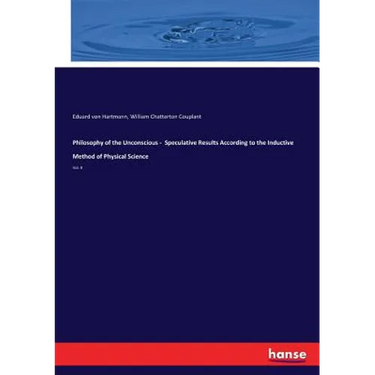 Philosophy of the Unconscious - Speculative Results According to the Inductive Method of Physical Science: Vol. II