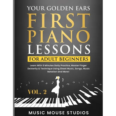 Your Golden Ears: First Piano Lessons for Adult Beginners, Volume 2: Learn With 5 Minutes Daily Practice, Master Finger Dexterity & Technique Using Sh