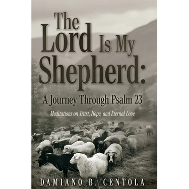 The Lord Is My Shepherd: A Journey Through Psalm 23; Meditations on Trust, Hope, and Eternal Love