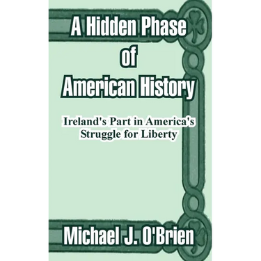 A Hidden Phase of American History: Ireland's Part in America's Struggle for Liberty