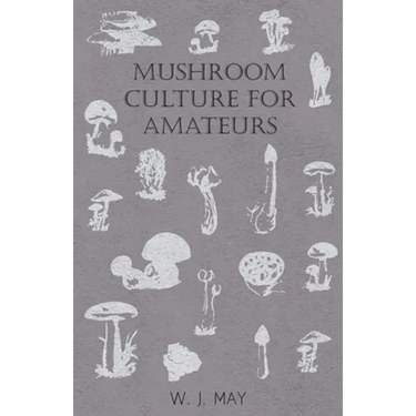 Mushroom Culture for Amateurs: With Full Descriptions for Successful Growth in Houses, Sheds, Cellars, and Pots, on Shelves, and Out of Doors