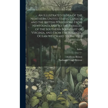 An Illustrated Flora of the Northern United States, Canada and the British Possessions From Newfoundland to the Parallel of the Southern Boundary of V