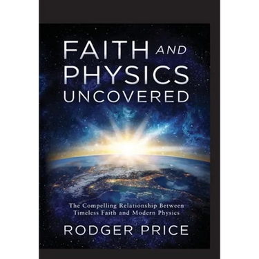 Faith and Physics Uncovered: The Compelling Relationship Between Timeless Faith and Modern Physics