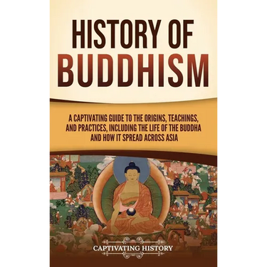 History of Buddhism: A Captivating Guide to the Origins, Teachings, and Practices, Including the Life of the Buddha and How It Spread across Asia