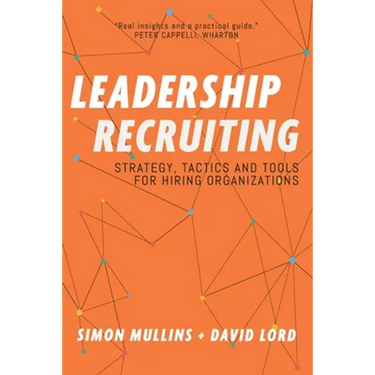 Leadership Recruiting: Strategy, Tactics and Tools for Hiring Organizations