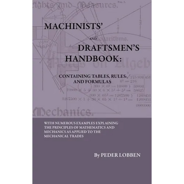 Machinists' And Draftsmen's Handbook - Containing Tables, Rules And Formulas - With Numerous Examples Explaining The Principles Of Mathematics And Mec