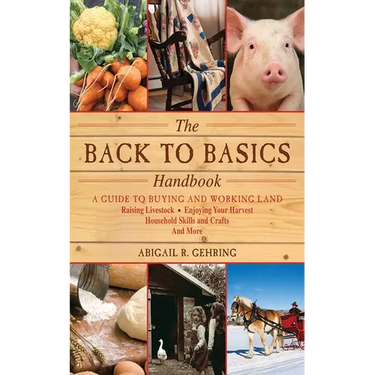 The Back to Basics Handbook: A Guide to Buying and Working Land, Raising Livestock, Enjoying Your Harvest, Household Skills and Crafts, and More