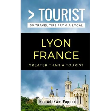 Greater Than a Tourist- Lyon France: 50 Travel Tips from a Local