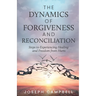 The Dynamics of Forgiveness and Reconciliation: Steps to Experiencing Healing and Freedom from Hurts