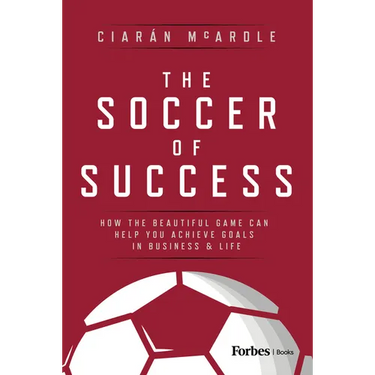 The Soccer of Success: How the Beautiful Game Can Help You Achieve Goals in Business and Life