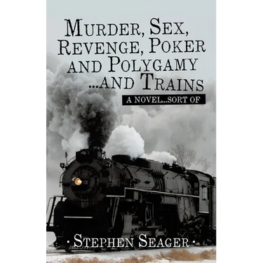 Murder, Sex, Revenge, Poker, and Polygamy ... and Trains: A Novel ... Sort Of