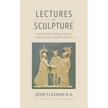 Lectures on Sculpture: On the Death of Thomas Banks, Antonio Conova, and John Flaxman