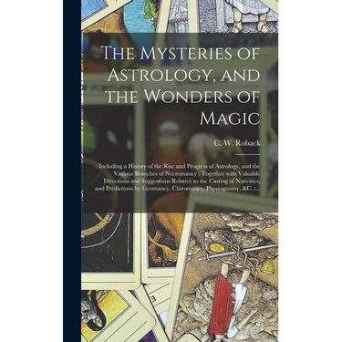 The Mysteries of Astrology, and the Wonders of Magic: : Including a History of the Rise and Progress of Astrology, and the Various Branches of Necroma