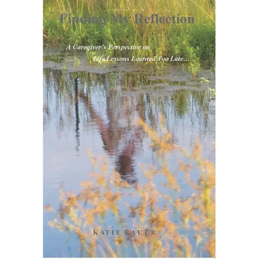 Finding My Reflection: A Caregiver's Perspective on Life Lessons Learned Too Late