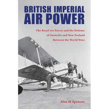 British Imperial Air Power: The Royal Air Forces and the Defense of Australia and New Zealand Between the World Wars