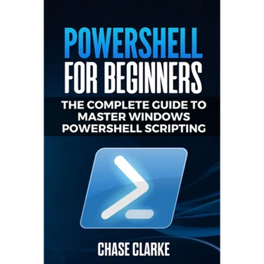 PowerShell for Beginners: The Complete Guide to Master Windows PowerShell Scripting