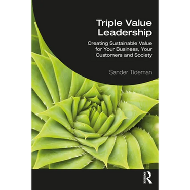 Triple Value Leadership: Creating Sustainable Value for Your Business, Your Customers and Society