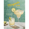 Margarita Time: 60+ Tequila & Mezcal Cocktails, Served Up, Over & Blended