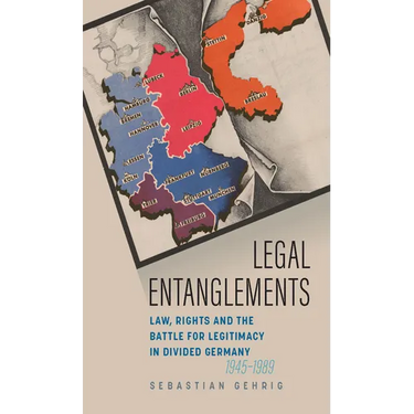 Legal Entanglements: Law, Rights and the Battle for Legitimacy in Divided Germany, 1945-1989