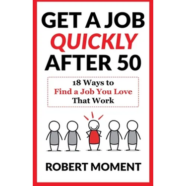 Get a Job Quickly After 50: 18 Ways to Find a Job You Love That Work