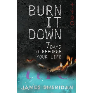Burn It Down: Seven Days to Reforge Your Life