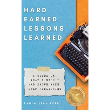 Hard Earned Lessons Learned: A Guide on What I Wish I'd Known When Self-Publishing