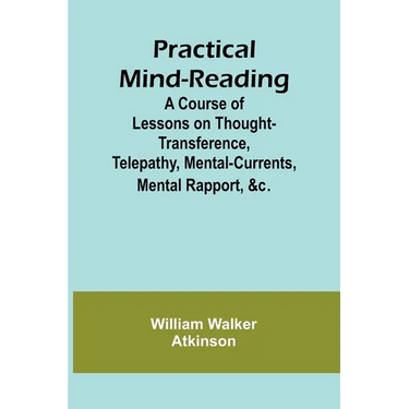 Practical Mind-Reading; A Course of Lessons on Thought-Transference, Telepathy, Mental-Currents, Mental Rapport, &c.