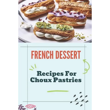 French Dessert: Recipes For Choux Pastries: French Food Guide
