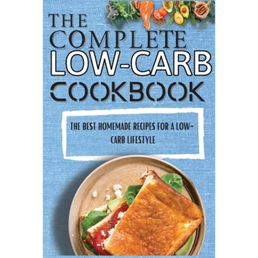 The Complete Low-Carb Cookbook: The Best Homemade Recipes For A Low-Carb Lifestyle