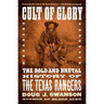 Cult of Glory: The Bold and Brutal History of the Texas Rangers