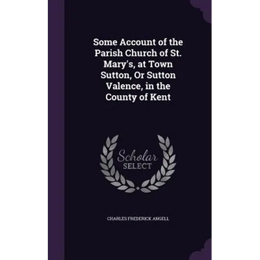 Some Account of the Parish Church of St. Mary's, at Town Sutton, Or Sutton Valence, in the County of Kent