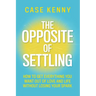 The Opposite of Settling: How to Get Everything You Want Out of Love and Life Without Losing Your Spark