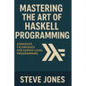 Mastering the Art of Haskell Programming: Advanced Techniques for Expert-Level Programming