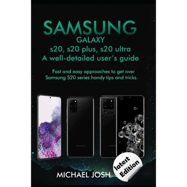 Samsung Galaxy s20, s20 plus, s20 ultra Well-detailed user's guide: Fast and Easy Approach to get over the usage of Samsung Galaxy S20 series and its