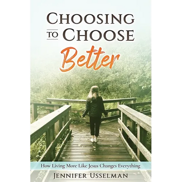 Choosing to Choose Better: How Living More Like Jesus Changes Everything
