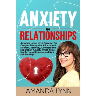 Anxiety in Relationships: Amanda Lynn's Love Therapy. The Couples Therapy for Attachment Disorder, Jealousy, Conflicts and Separation Anxiety Wh