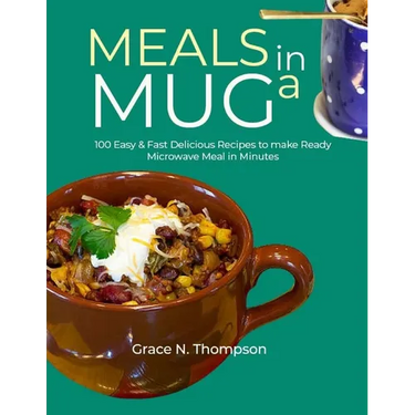 Meals in a Mug: 100 Easy & Fast Delicious Recipes to make Ready Microwave Meal in Minutes