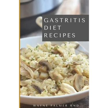 Gastritis Diet Recipes: The Complete Cookbook On How You Could Treat And Eliminate Gastritis Completely