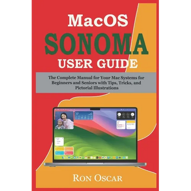 macOS Sonoma User Guide: The Complete Manual for Your Mac Systems for Beginners and Seniors with Tips, Tricks, and Pictorial Illustrations